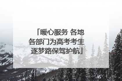 暖心服务 各地各部门为高考考生逐梦路保驾护航